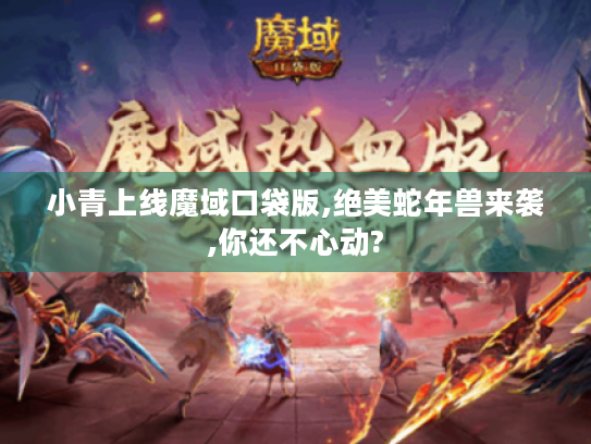 小青上线魔域口袋版,绝美蛇年兽来袭,你还不心动?