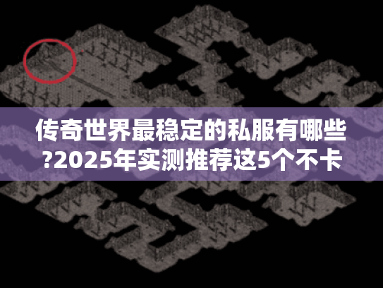 传奇世界最稳定的私服有哪些?2025年实测推荐这5个不卡顿的版本