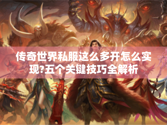 传奇世界私服这么多开怎么实现?五个关键技巧全解析