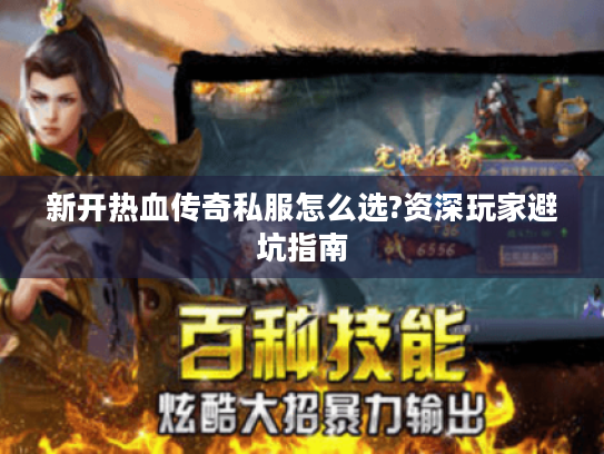 新开热血传奇私服怎么选?资深玩家避坑指南 新开热血传奇私服怎么选?资深玩家避坑指南