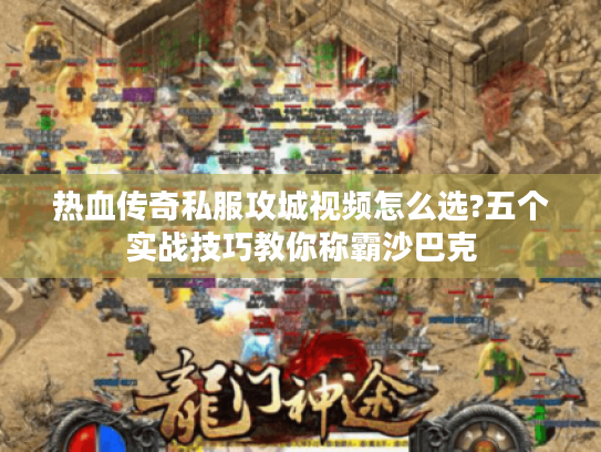 热血传奇私服攻城视频怎么选?五个实战技巧教你称霸沙巴克