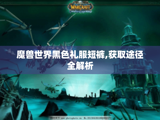 魔兽世界黑色礼服短裤,获取途径全解析