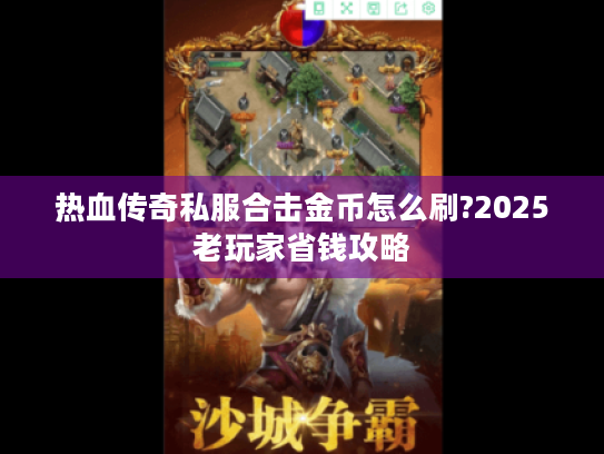 热血传奇私服合击金币怎么刷?2025老玩家省钱攻略 热血传奇私服合击金币怎么刷?2025老玩家省钱攻略