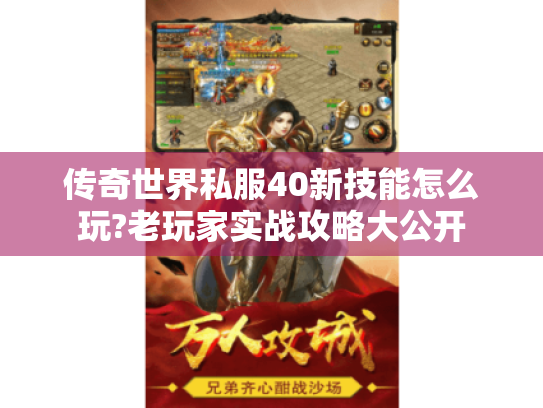 传奇世界私服40新技能怎么玩?老玩家实战攻略大公开 传奇世界私服40新技能怎么玩?老玩家实战攻略大公开