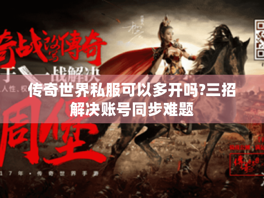 传奇世界私服可以多开吗?三招解决账号同步难题