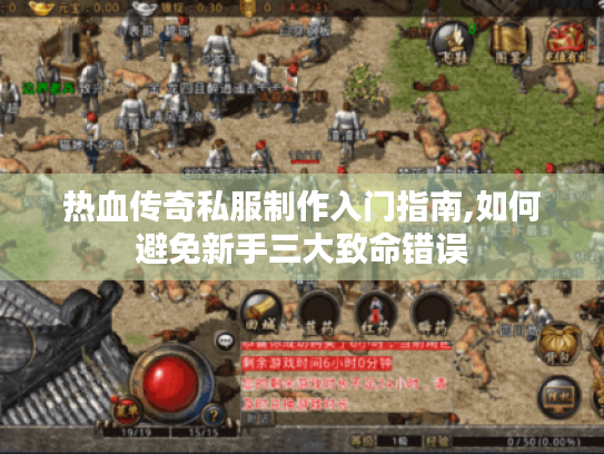 热血传奇私服制作入门指南,如何避免新手三大致命错误 热血传奇私服制作入门指南,如何避免新手三大致命错误