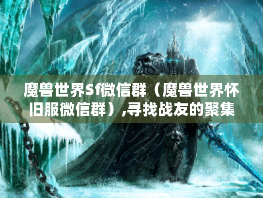 魔兽世界Sf微信群（魔兽世界怀旧服微信群）,寻找战友的聚集地