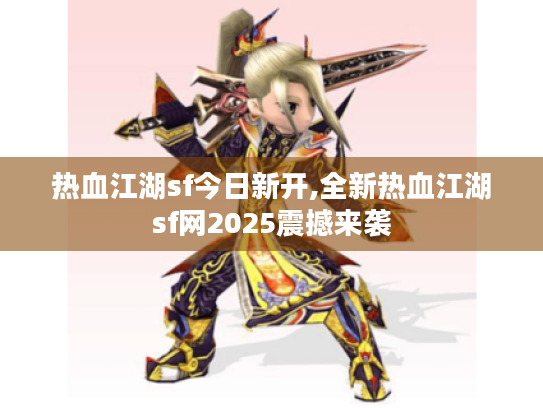 热血江湖sf今日新开,全新热血江湖sf网2025震撼来袭