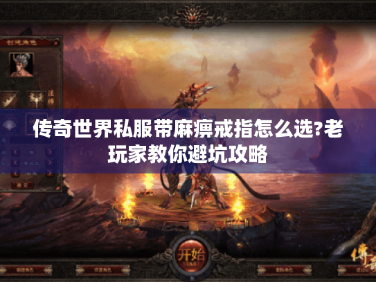 传奇世界私服带麻痹戒指怎么选?老玩家教你避坑攻略