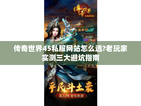 传奇世界45私服网站怎么选?老玩家实测三大避坑指南