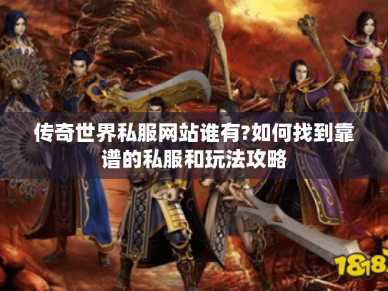 传奇世界私服网站谁有?如何找到靠谱的私服和玩法攻略
