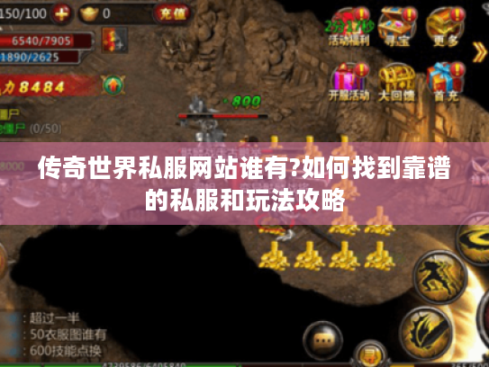 传奇世界私服网站谁有?如何找到靠谱的私服和玩法攻略