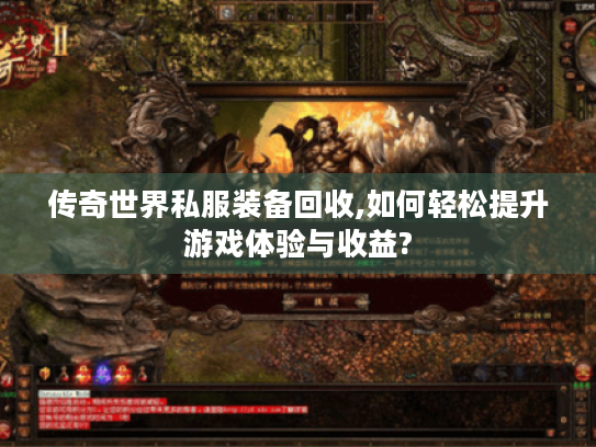 传奇世界私服装备回收,如何轻松提升游戏体验与收益?