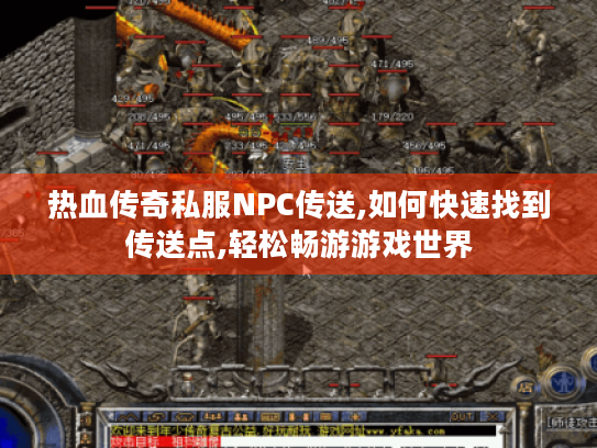热血传奇私服NPC传送,如何快速找到传送点,轻松畅游游戏世界 热血传奇私服NPC传送,如何快速找到传送点,轻松畅游游戏世界