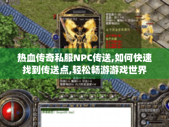 热血传奇私服NPC传送,如何快速找到传送点,轻松畅游游戏世界 热血传奇私服NPC传送,如何快速找到传送点,轻松畅游游戏世界