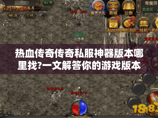 热血传奇传奇私服神器版本哪里找?一文解答你的游戏版本与玩法需求 热血传奇传奇私服神器版本哪里找?一文解答你的游戏版本与玩法需求