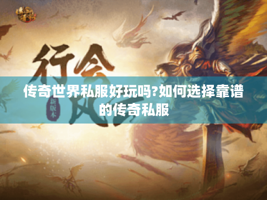 传奇世界私服好玩吗?如何选择靠谱的传奇私服 传奇世界私服好玩吗?如何选择靠谱的传奇私服