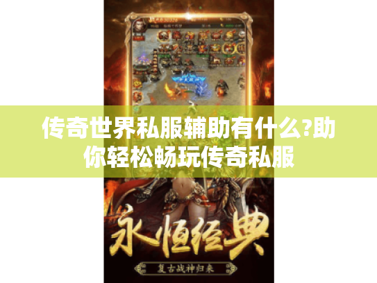 传奇世界私服辅助有什么?助你轻松畅玩传奇私服