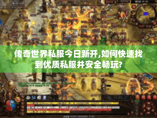 传奇世界私服今日新开,如何快速找到优质私服并安全畅玩?