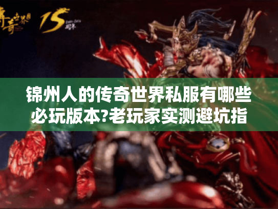 锦州人的传奇世界私服有哪些必玩版本?老玩家实测避坑指南 锦州人的传奇世界私服有哪些必玩版本?老玩家实测避坑指南