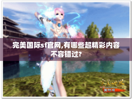 完美国际sf官网,有哪些超精彩内容不容错过?