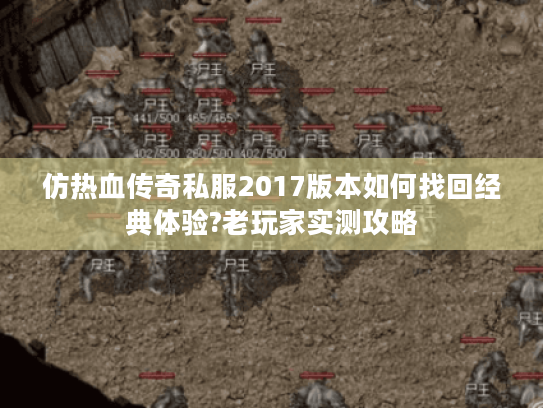 仿热血传奇私服2017版本如何找回经典体验?老玩家实测攻略 仿热血传奇私服2017版本如何找回经典体验?老玩家实测攻略