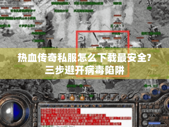 热血传奇私服怎么下载最安全?三步避开病毒陷阱 热血传奇私服怎么下载最安全?三步避开病毒陷阱