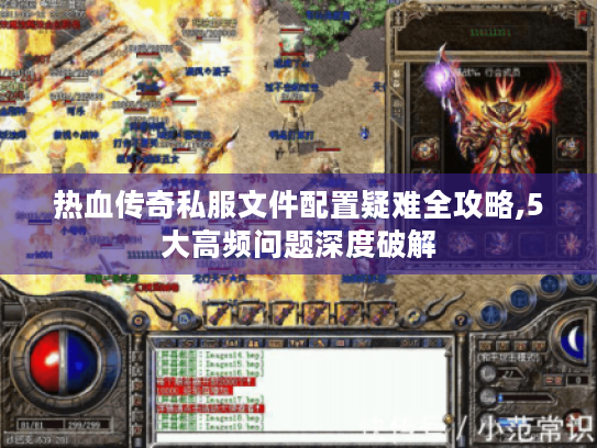 热血传奇私服文件配置疑难全攻略,5大高频问题深度破解