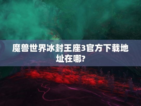魔兽世界冰封王座3官方下载地址在哪?