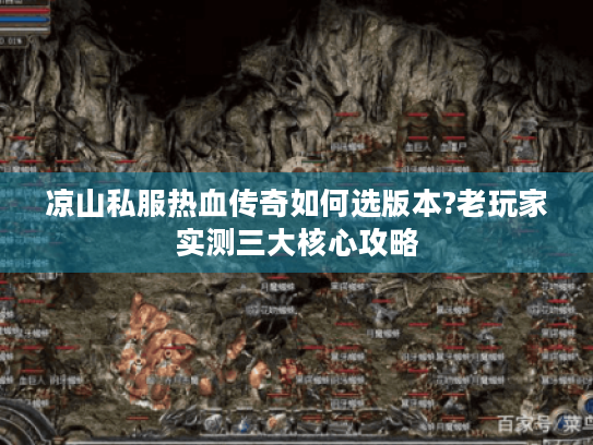 凉山私服热血传奇如何选版本?老玩家实测三大核心攻略 凉山私服热血传奇如何选版本?老玩家实测三大核心攻略
