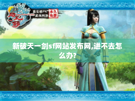 新破天一剑sf网站发布网,进不去怎么办?