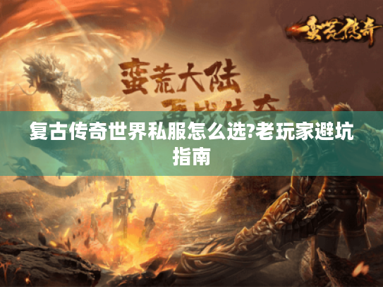 复古传奇世界私服怎么选?老玩家避坑指南