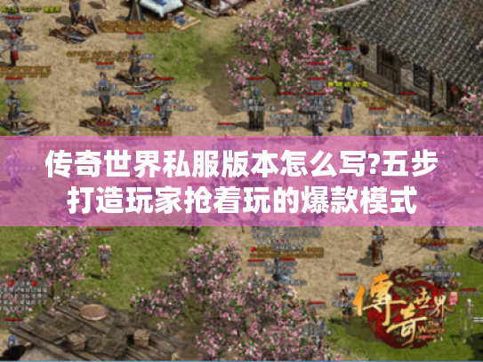 传奇世界私服版本怎么写?五步打造玩家抢着玩的爆款模式