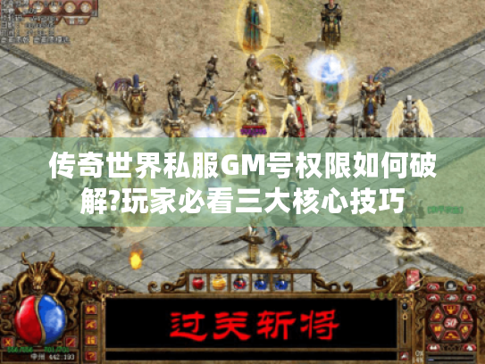 传奇世界私服GM号权限如何破解?玩家必看三大核心技巧
