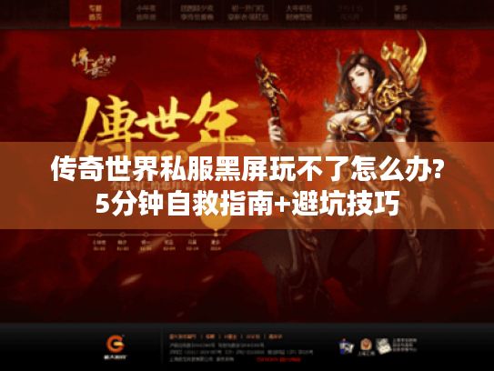 传奇世界私服黑屏玩不了怎么办?5分钟自救指南+避坑技巧 传奇世界私服黑屏玩不了怎么办?5分钟自救指南+避坑技巧