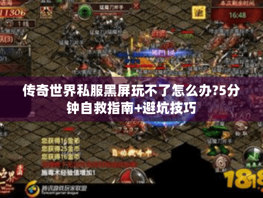 传奇世界私服黑屏玩不了怎么办?5分钟自救指南+避坑技巧 传奇世界私服黑屏玩不了怎么办?5分钟自救指南+避坑技巧