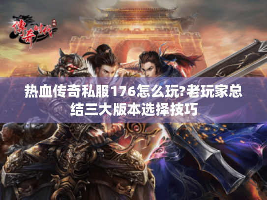 热血传奇私服176怎么玩?老玩家总结三大版本选择技巧