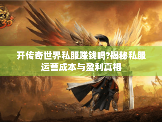 开传奇世界私服赚钱吗?揭秘私服运营成本与盈利真相