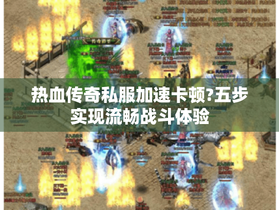 热血传奇私服加速卡顿?五步实现流畅战斗体验 热血传奇私服加速卡顿?五步实现流畅战斗体验