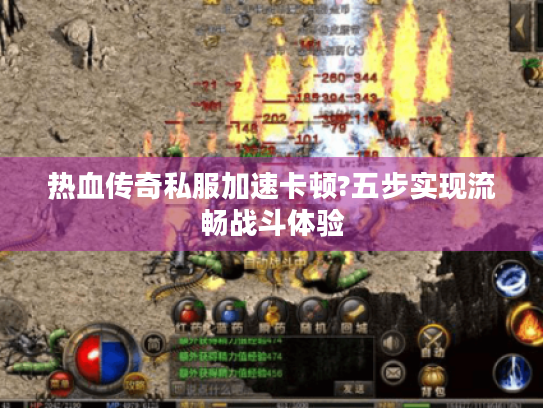 热血传奇私服加速卡顿?五步实现流畅战斗体验 热血传奇私服加速卡顿?五步实现流畅战斗体验