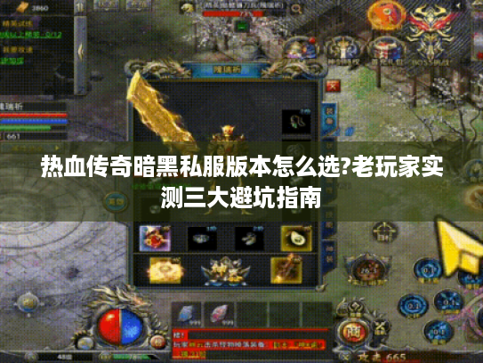 热血传奇暗黑私服版本怎么选?老玩家实测三大避坑指南