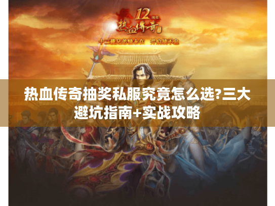 热血传奇抽奖私服究竟怎么选?三大避坑指南+实战攻略