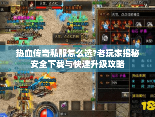 热血传奇私服怎么选?老玩家揭秘安全下载与快速升级攻略 热血传奇私服怎么选?老玩家揭秘安全下载与快速升级攻略