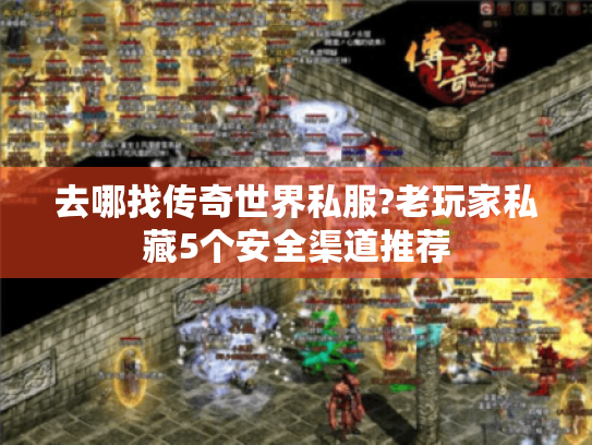 去哪找传奇世界私服?老玩家私藏5个安全渠道推荐