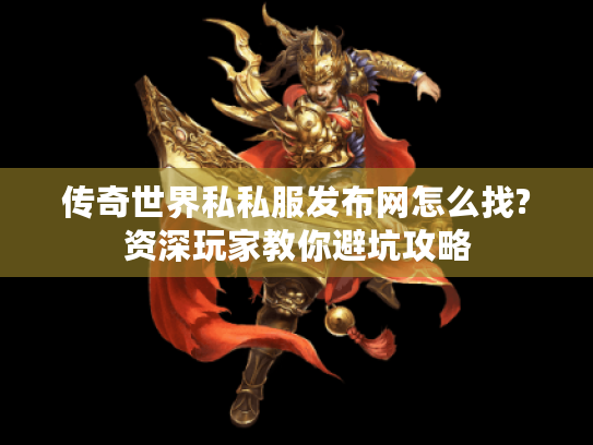 传奇世界私私服发布网怎么找?资深玩家教你避坑攻略