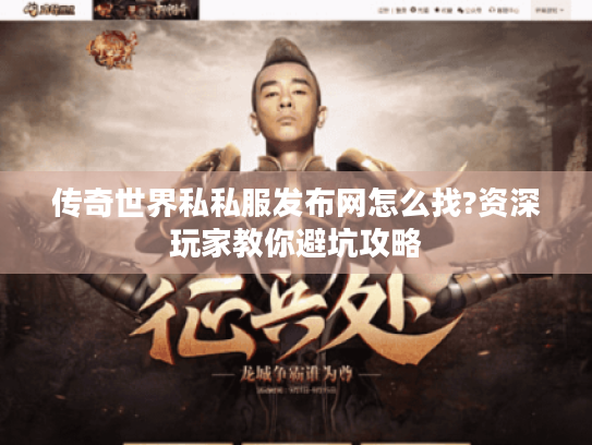 传奇世界私私服发布网怎么找?资深玩家教你避坑攻略