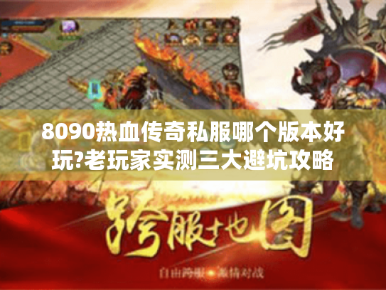 8090热血传奇私服哪个版本好玩?老玩家实测三大避坑攻略 8090热血传奇私服哪个版本好玩?老玩家实测三大避坑攻略