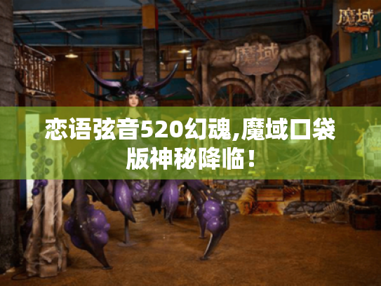 恋语弦音520幻魂,魔域口袋版神秘降临！