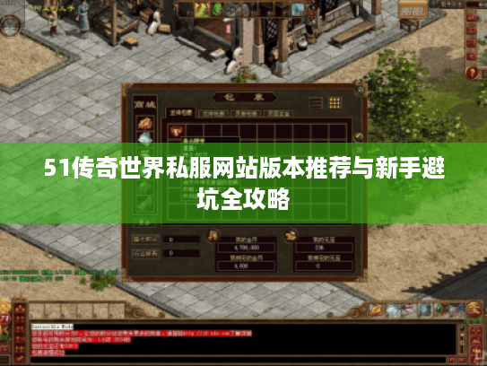 51传奇世界私服网站版本推荐与新手避坑全攻略 51传奇世界私服网站版本推荐与新手避坑全攻略