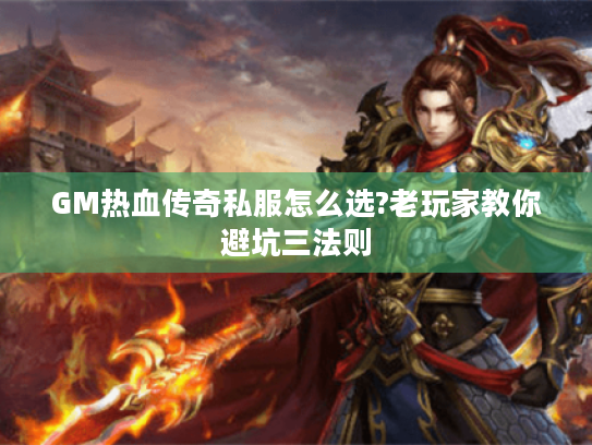 GM热血传奇私服怎么选?老玩家教你避坑三法则